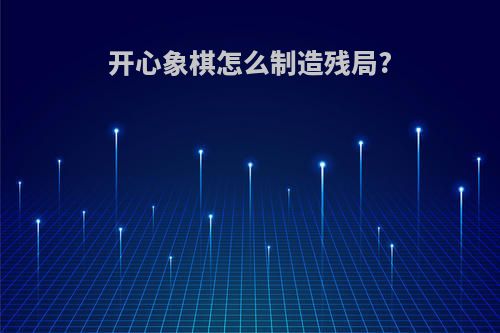 开心象棋怎么制造残局?