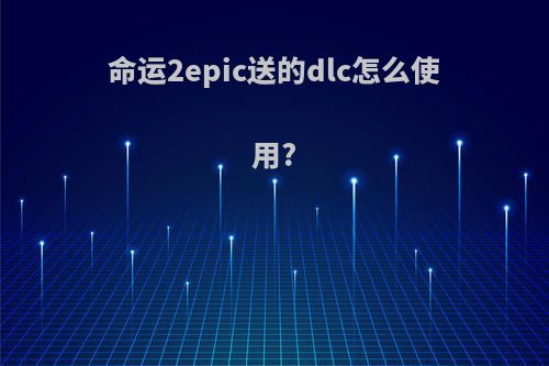 命运2epic送的dlc怎么使用?