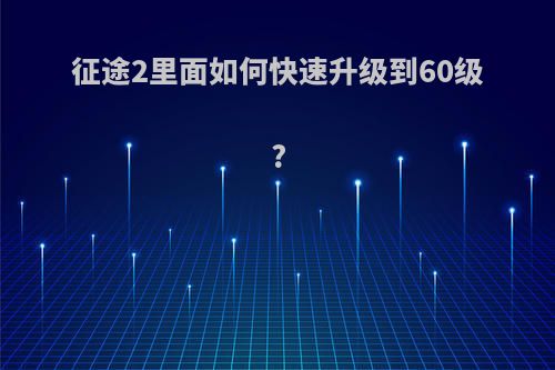 征途2里面如何快速升级到60级?