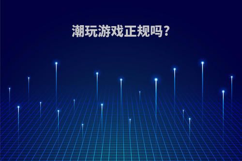 潮玩游戏正规吗?