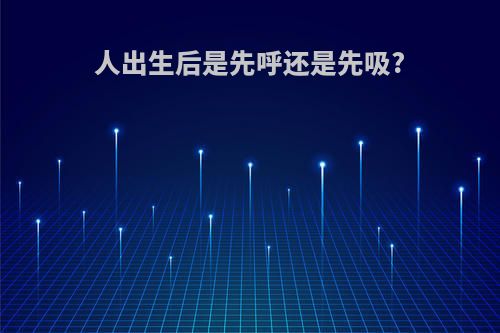 人出生后是先呼还是先吸?