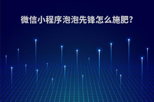 微信小程序泡泡先锋怎么施肥?