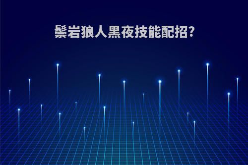 鬃岩狼人黑夜技能配招?