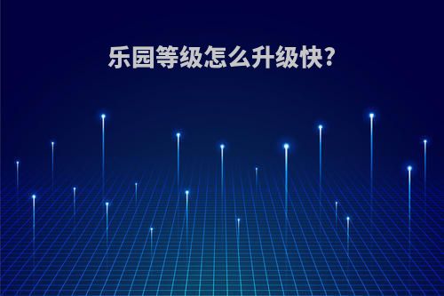 乐园等级怎么升级快?