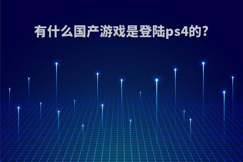 有什么国产游戏是登陆ps4的?