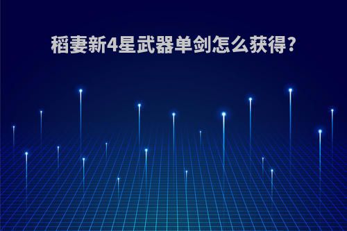稻妻新4星武器单剑怎么获得?