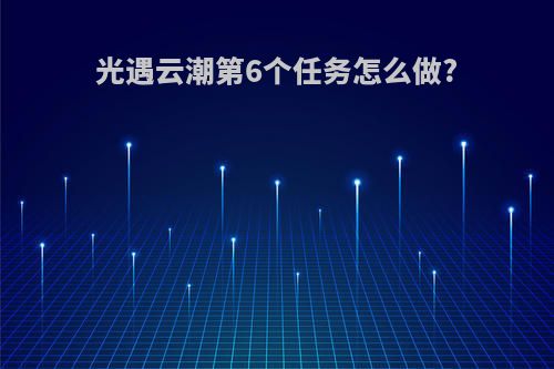 光遇云潮第6个任务怎么做?
