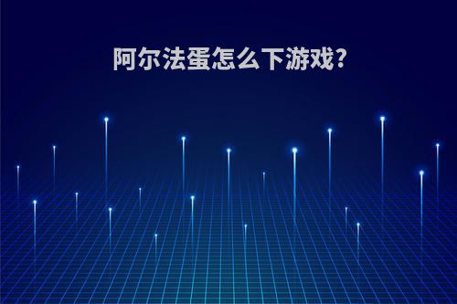 阿尔法蛋怎么下游戏?