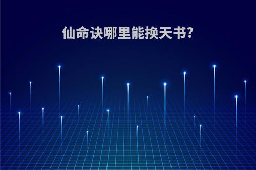仙命诀哪里能换天书?