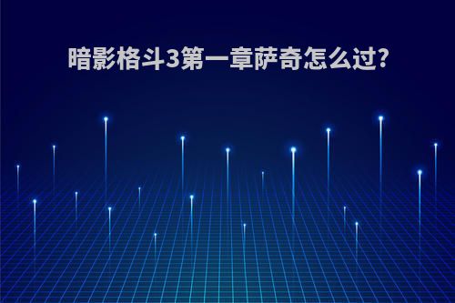 暗影格斗3第一章萨奇怎么过?