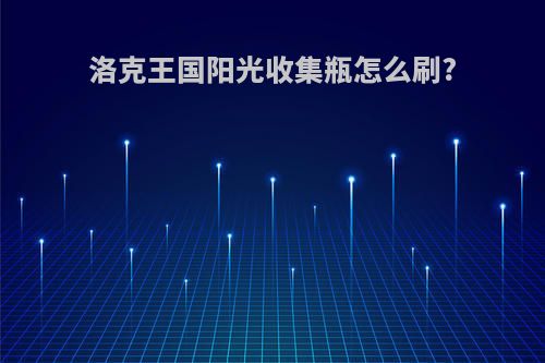 洛克王国阳光收集瓶怎么刷?
