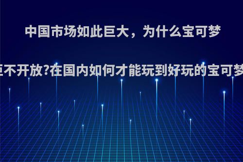 中国市场如此巨大，为什么宝可梦系列拒不开放?在国内如何才能玩到好玩的宝可梦游戏?