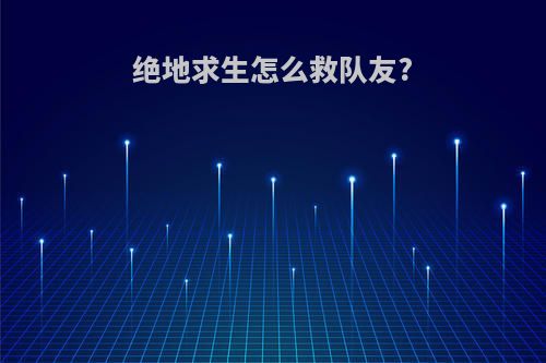 绝地求生怎么救队友?