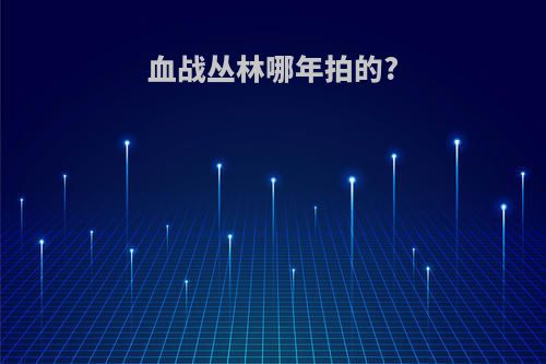 血战丛林哪年拍的?