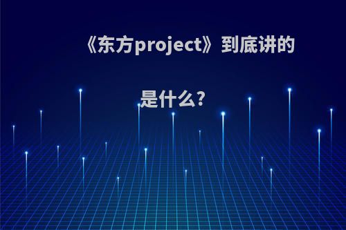 《东方project》到底讲的是什么?