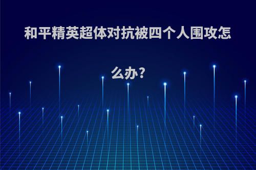 和平精英超体对抗被四个人围攻怎么办?