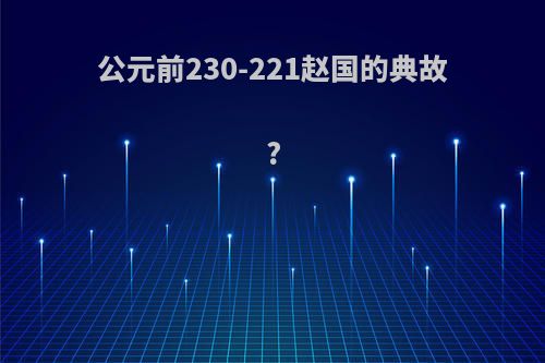 公元前230-221赵国的典故?