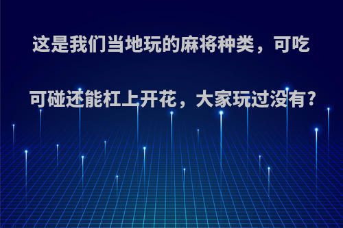 这是我们当地玩的麻将种类，可吃可碰还能杠上开花，大家玩过没有?