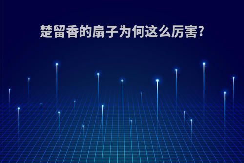 楚留香的扇子为何这么厉害?