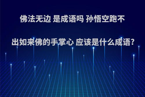 佛法无边 是成语吗 孙悟空跑不出如来佛的手掌心 应该是什么成语?