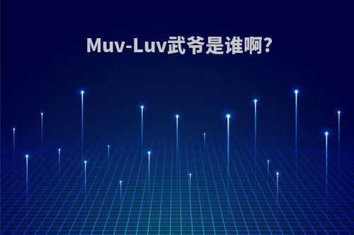 Muv-Luv武爷是谁啊?