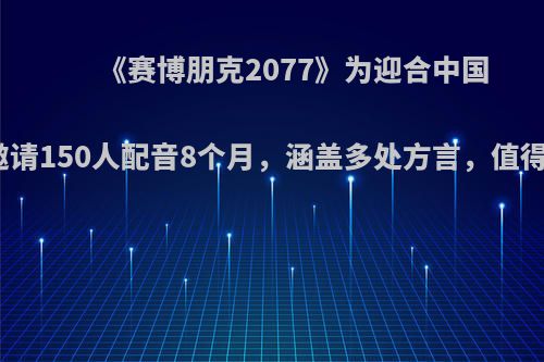 《赛博朋克2077》为迎合中国玩家特邀请150人配音8个月，涵盖多处方言，值得购买吗?