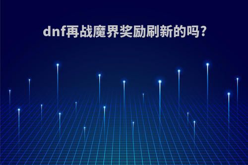 dnf再战魔界奖励刷新的吗?