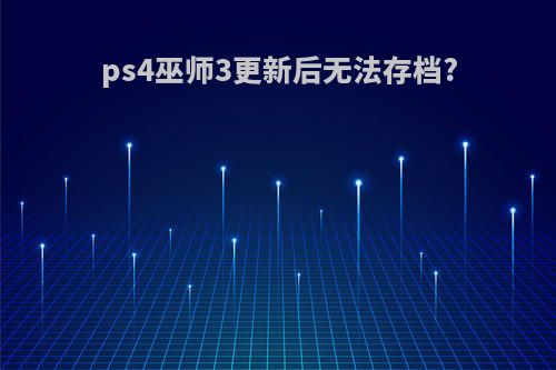 ps4巫师3更新后无法存档?