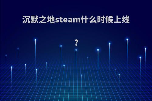 沉默之地steam什么时候上线?