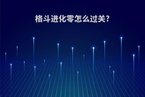 格斗进化零怎么过关?