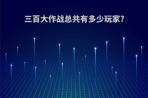 三百大作战总共有多少玩家?