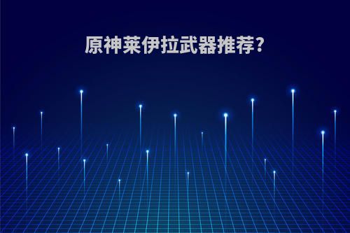 原神莱伊拉武器推荐?