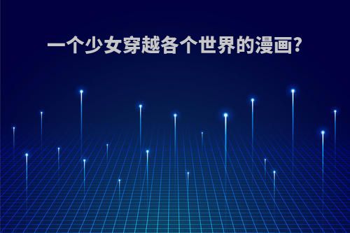 一个少女穿越各个世界的漫画?