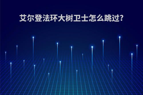 艾尔登法环大树卫士怎么跳过?