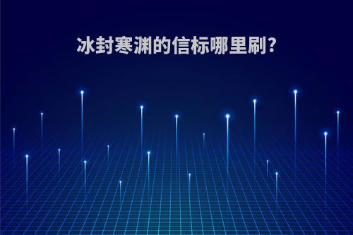 冰封寒渊的信标哪里刷?
