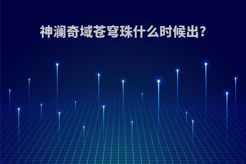 神澜奇域苍穹珠什么时候出?