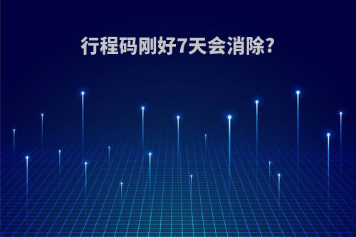 行程码刚好7天会消除?