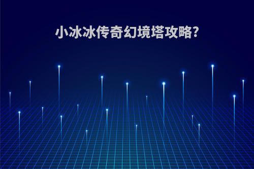 小冰冰传奇幻境塔攻略?