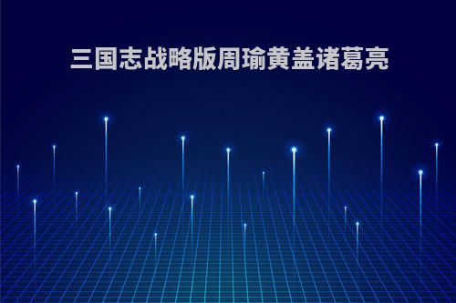 三国志战略版周瑜黄盖诸葛亮