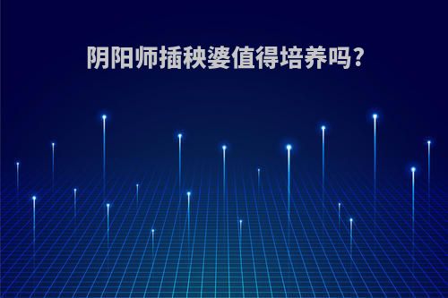 阴阳师插秧婆值得培养吗?