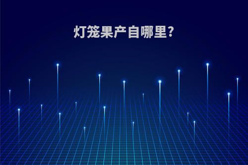 灯笼果产自哪里?