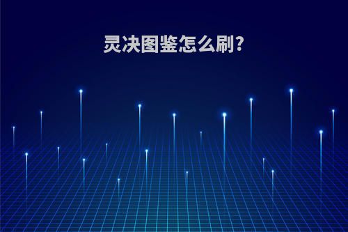灵决图鉴怎么刷?