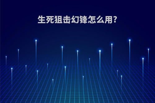 生死狙击幻锋怎么用?