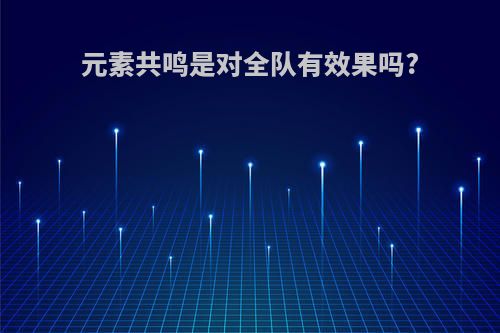 元素共鸣是对全队有效果吗?