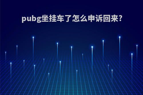 pubg坐挂车了怎么申诉回来?