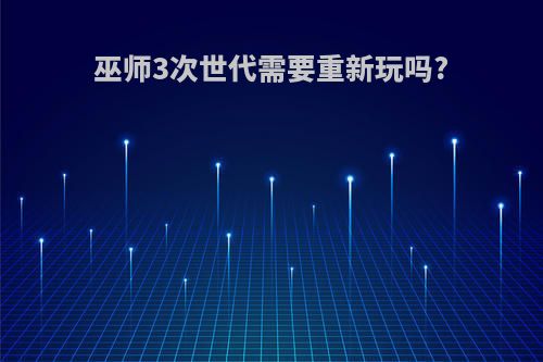 巫师3次世代需要重新玩吗?