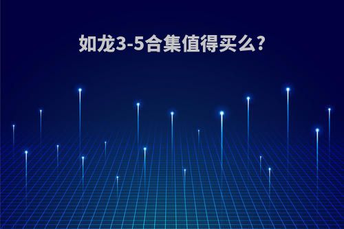 如龙3-5合集值得买么?