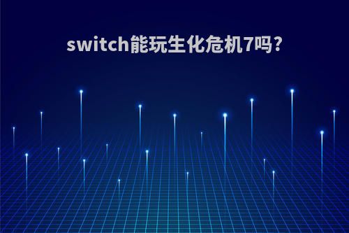 switch能玩生化危机7吗?