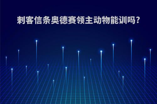 刺客信条奥德赛领主动物能训吗?