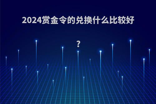 2024赏金令的兑换什么比较好?